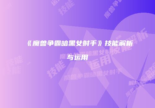 《魔兽争霸暗黑女射手》技能解析与运用