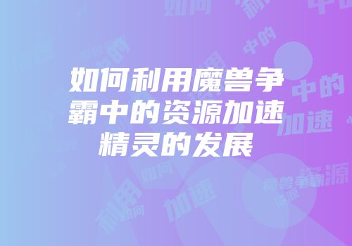 如何利用魔兽争霸中的资源加速精灵的发展