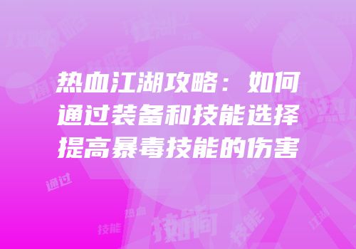 热血江湖攻略：如何通过装备和技能选择提高暴毒技能的伤害