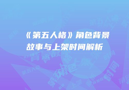 《第五人格》角色背景故事与上架时间解析