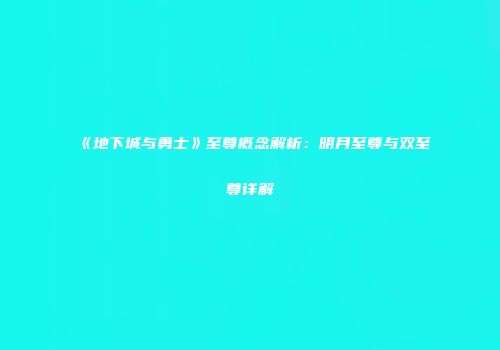 《地下城与勇士》至尊概念解析：明月至尊与双至尊详解
