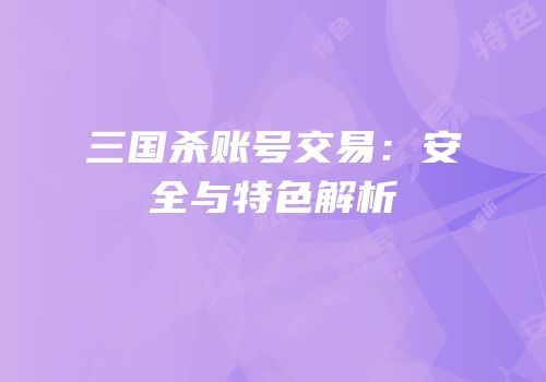 三国杀账号交易：安全与特色解析