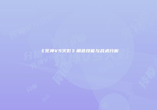 《死神VS火影》角色技能与战术分析