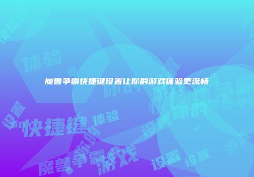 魔兽争霸快捷键设置让你的游戏体验更流畅