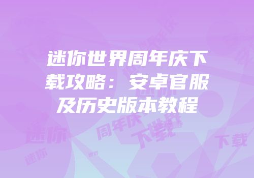 迷你世界周年庆下载攻略：安卓官服及历史版本教程