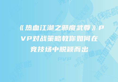 《热血江湖之邪魔武尊》PVP对战策略教你如何在竞技场中脱颖而出