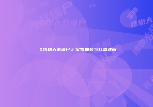 《植物大战僵尸》宝物抽奖与礼盒详解