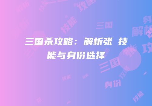三国杀攻略：解析张郃技能与身份选择