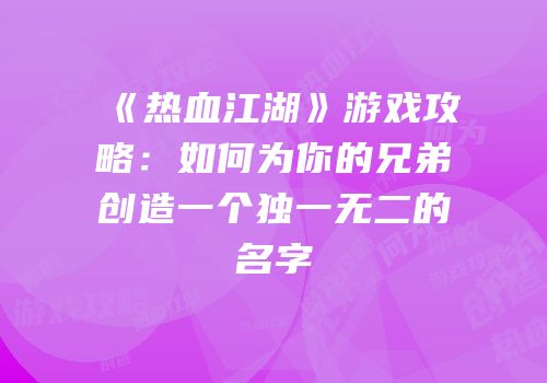 《热血江湖》游戏攻略：如何为你的兄弟创造一个独一无二的名字