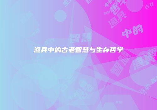 渔具中的古老智慧与生存哲学