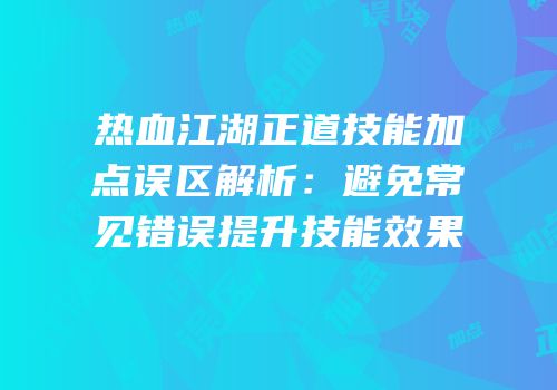 热血江湖正道技能加点误区解析:避免常见错误提升技能效果