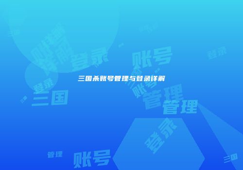 三国杀账号管理与登录详解