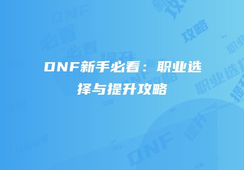 DNF新手必看：职业选择与提升攻略