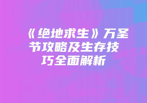 《绝地求生》万圣节攻略及生存技巧全面解析