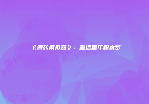 《搬砖模拟器》：重拾童年积木梦