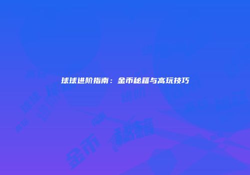 球球进阶指南：金币秘籍与高玩技巧