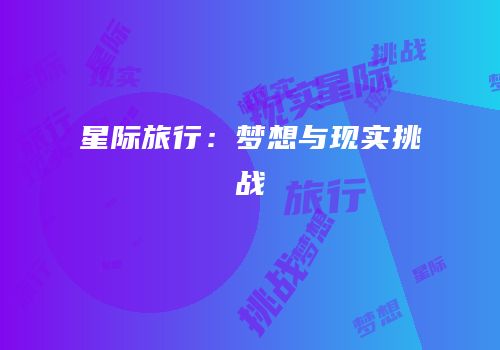 星际旅行：梦想与现实挑战