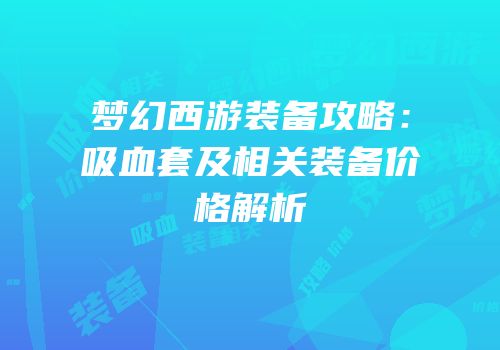 梦幻西游装备攻略：吸血套及相关装备价格解析