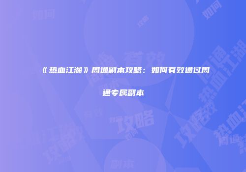 《热血江湖》周通副本攻略：如何有效通过周通专属副本
