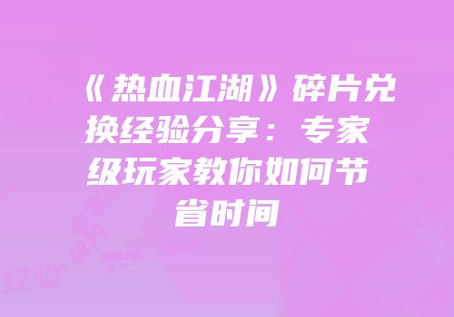 《热血江湖》碎片兑换经验分享：专家级玩家教你如何节省时间