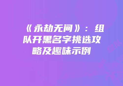 《永劫无间》：组队开黑名字挑选攻略及趣味示例