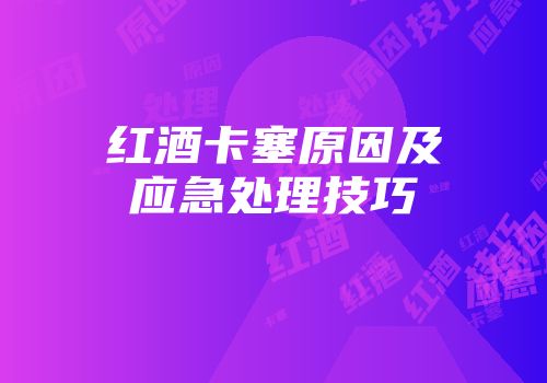 红酒卡塞原因及应急处理技巧