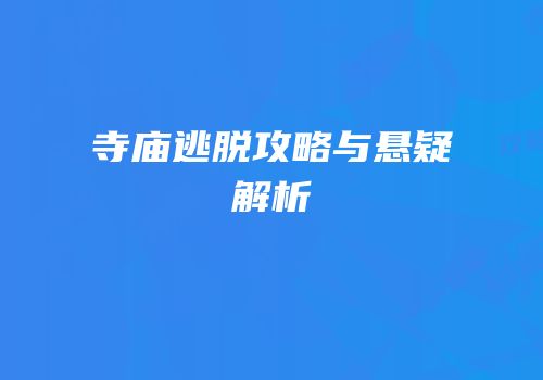 寺庙逃脱攻略与悬疑解析