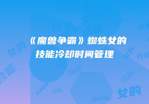 《魔兽争霸》蜘蛛女的技能冷却时间管理