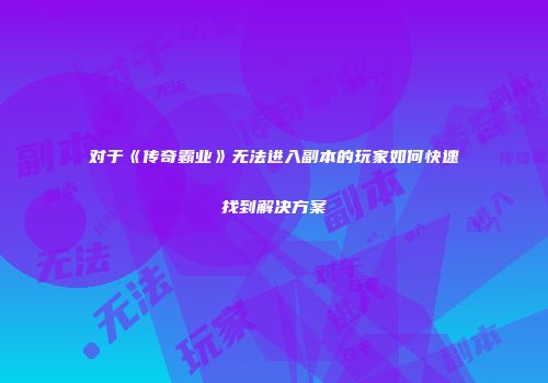 对于《传奇霸业》无法进入副本的玩家如何快速找到解决方案
