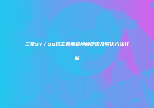 三星S7／S8玩王者荣耀掉帧原因及解决方法详解