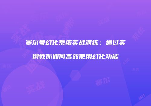 赛尔号幻化系统实战演练：通过实例教你如何高效使用幻化功能