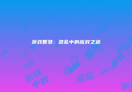 游戏智慧：混乱中的应对之道