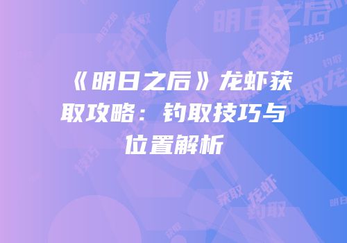 《明日之后》龙虾获取攻略：钓取技巧与位置解析