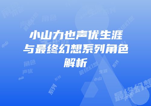 小山力也声优生涯与最终幻想系列角色解析