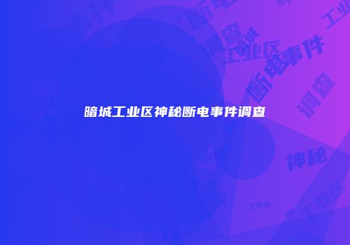 暗城工业区神秘断电事件调查