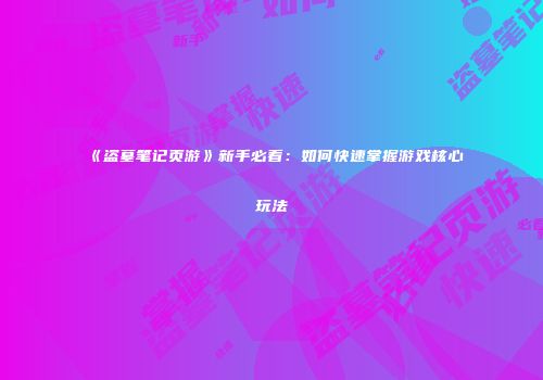 《盗墓笔记页游》新手必看:如何快速掌握游戏核心玩法