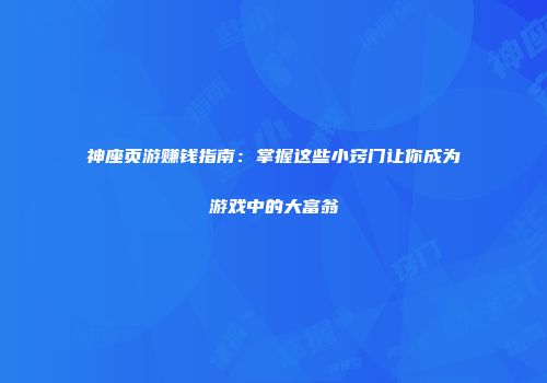 神座页游赚钱指南：掌握这些小窍门让你成为游戏中的大富翁