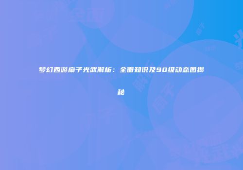 梦幻西游扇子光武解析：全面知识及90级动态图揭秘
