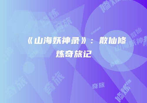 《山海妖神录》：散仙修炼奇旅记