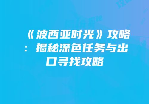 《波西亚时光》攻略：揭秘深色任务与出口寻找攻略