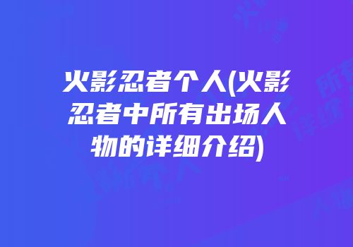 火影忍者个人(火影忍者中所有出场人物的详细介绍)