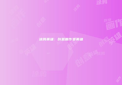 涂鸦英雄：创意画作变英雄