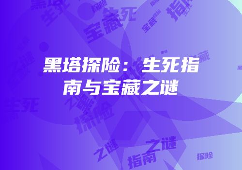 黑塔探险：生死指南与宝藏之谜