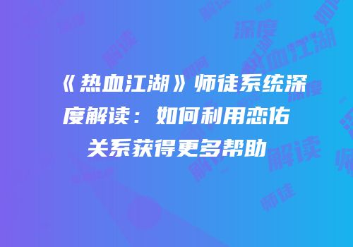 《热血江湖》师徒系统深度解读：如何利用恋佑关系获得更多帮助