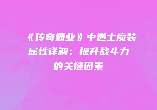 《传奇霸业》中道士魔装属性详解：提升战斗力的关键因素