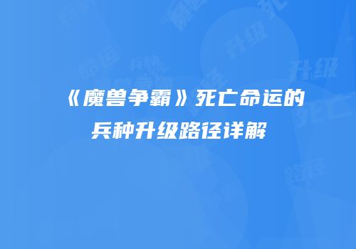 《魔兽争霸》死亡命运的兵种升级路径详解