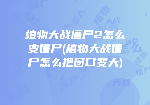 植物大战僵尸2怎么变僵尸(植物大战僵尸怎么把窗口变大)