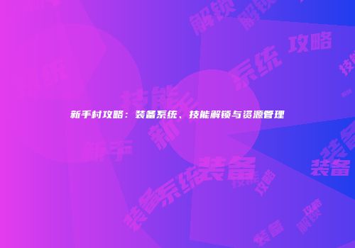 新手村攻略：装备系统、技能解锁与资源管理