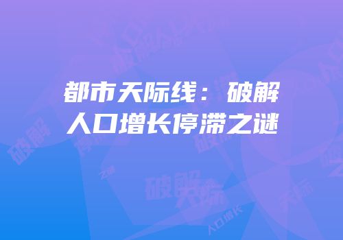 都市天际线：破解人口增长停滞之谜