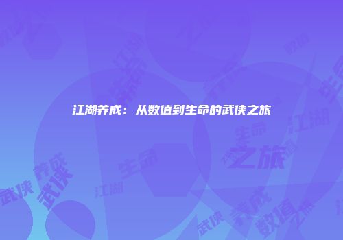 江湖养成：从数值到生命的武侠之旅